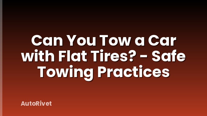 Can You Tow a Car with Flat Tires? - Safe Towing Practices