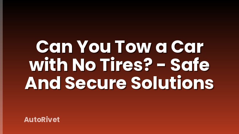 Can You Tow a Car with No Tires? - Safe And Secure Solutions