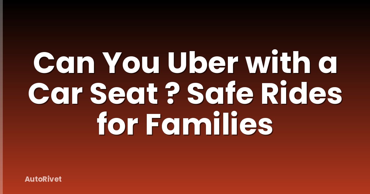 Can You Uber with a Car Seat ? Safe Rides for Families