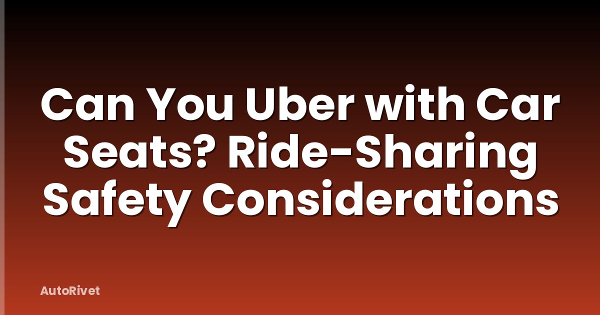 Can You Uber with Car Seats? Ride-Sharing Safety Considerations