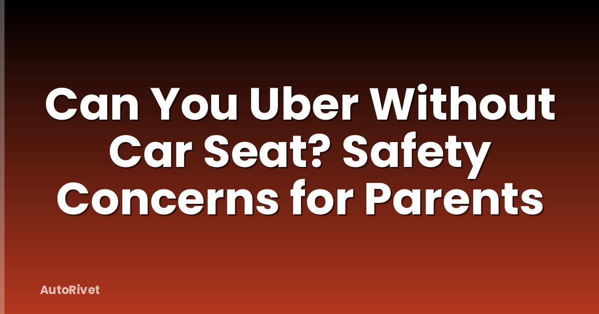 Can You Uber Without Car Seat? Safety Concerns for Parents