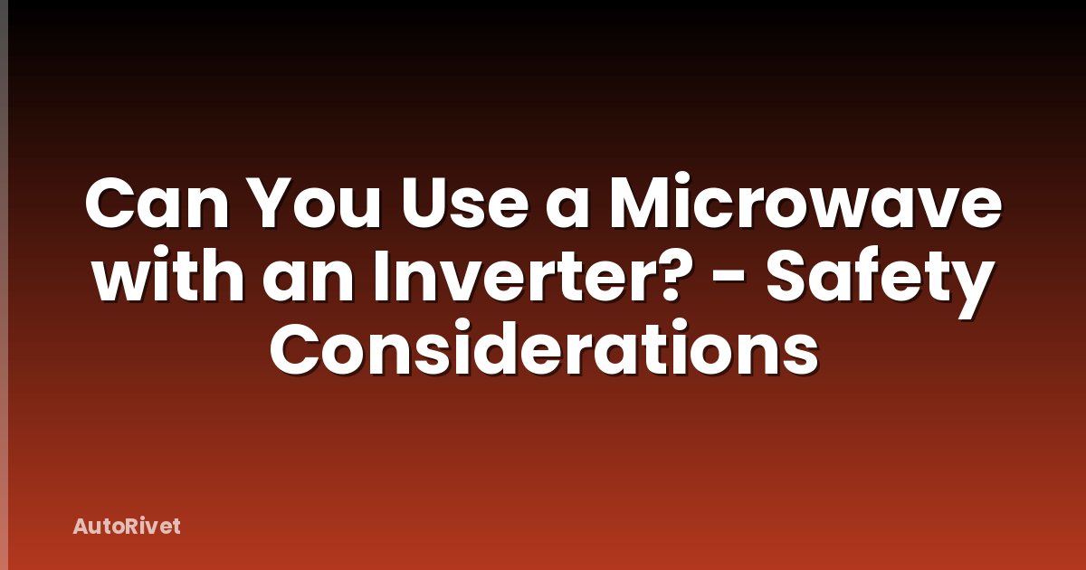 Can You Use a Microwave with an Inverter? - Safety Considerations