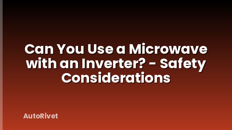 Can You Use a Microwave with an Inverter? - Safety Considerations
