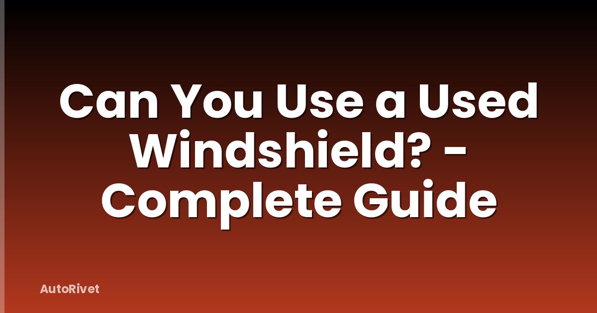 Can You Use a Used Windshield? - Complete Guide