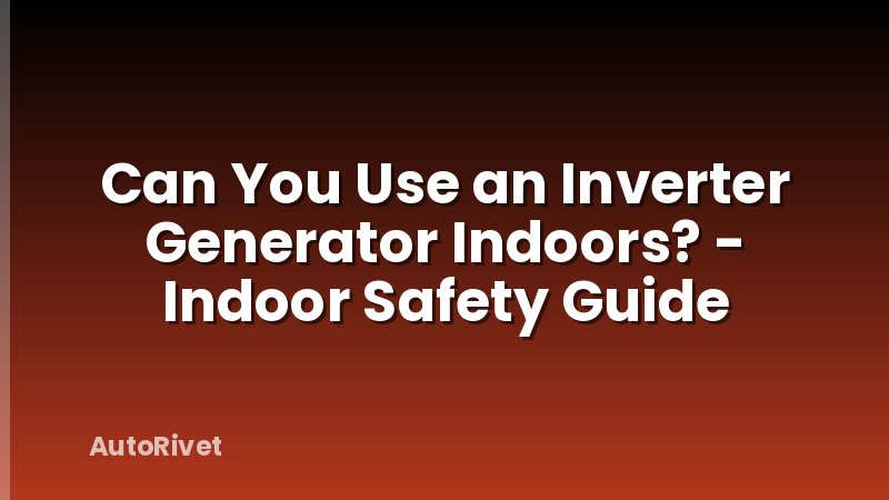 Can You Use an Inverter Generator Indoors? - Indoor Safety Guide