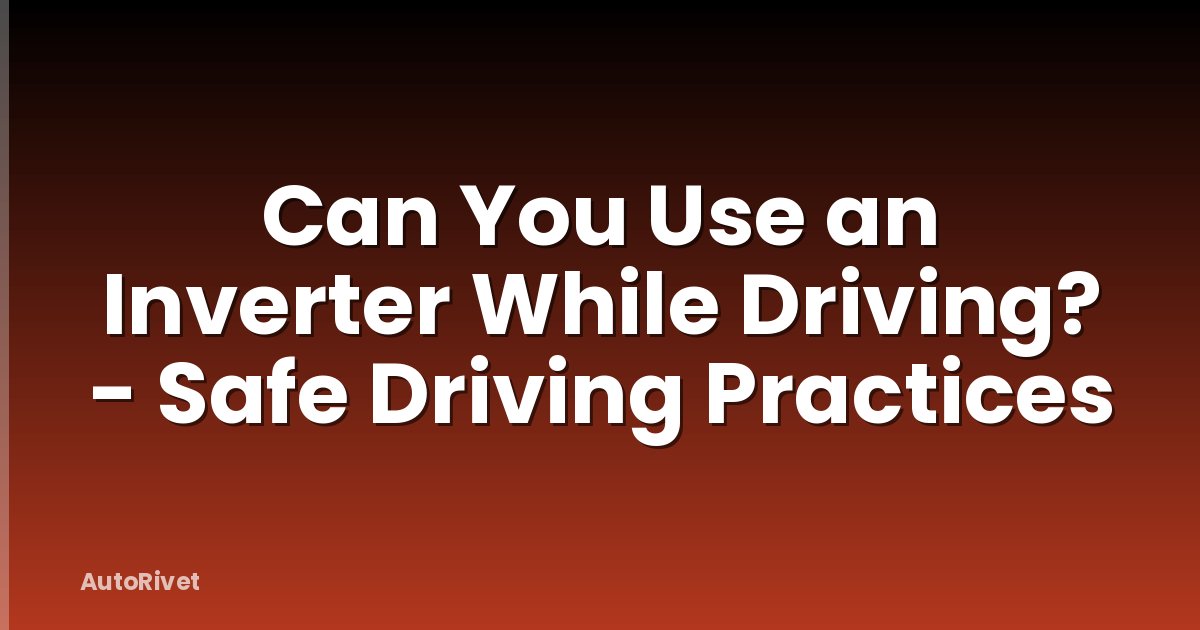 Can You Use an Inverter While Driving? - Safe Driving Practices