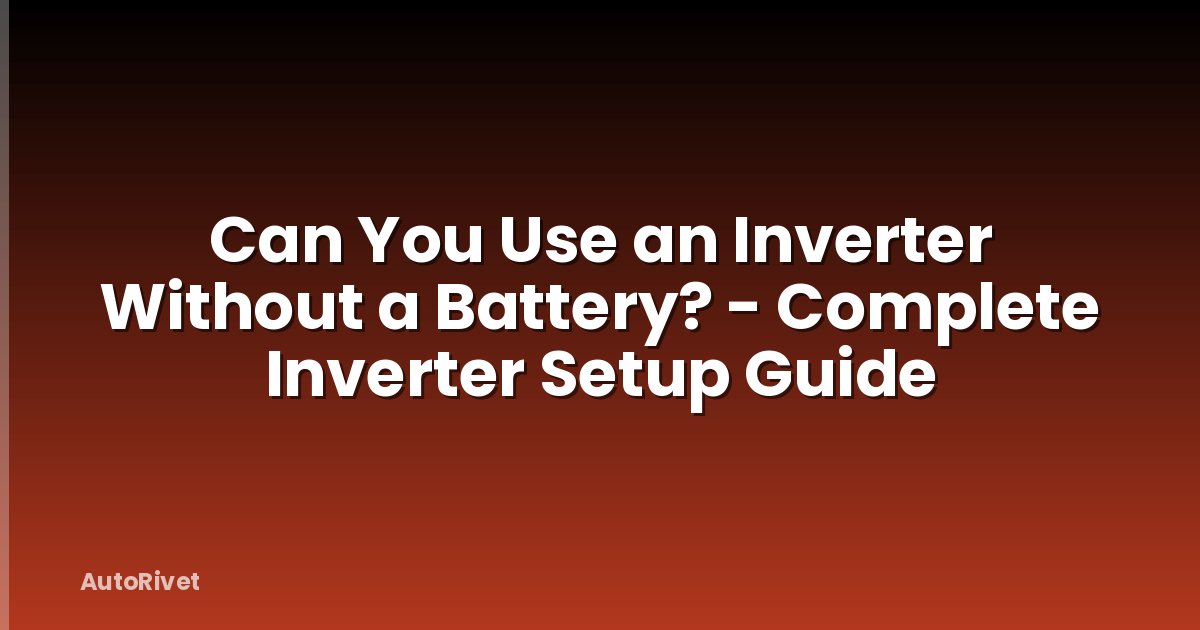 Can You Use an Inverter Without a Battery? - Complete Inverter Setup Guide