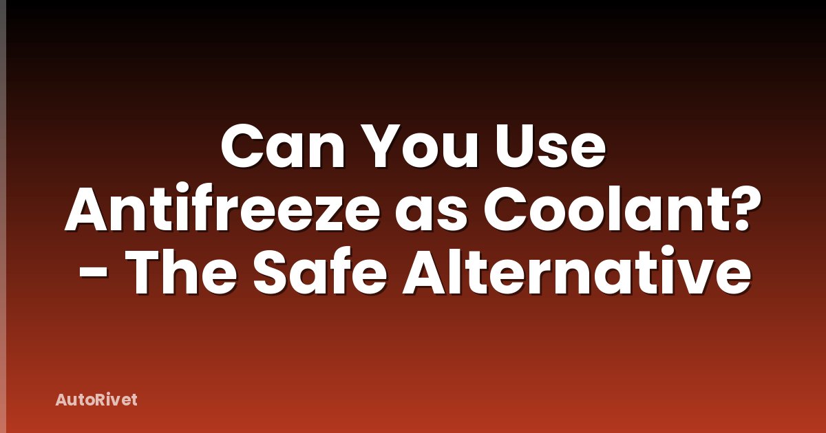 Can You Use Antifreeze as Coolant? - The Safe Alternative