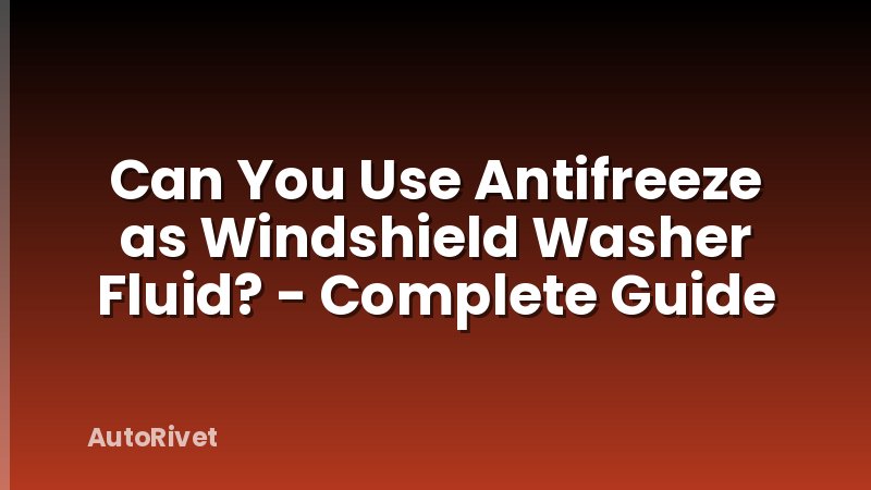 Can You Use Antifreeze as Windshield Washer Fluid? - Complete Guide