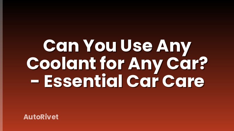 Can You Use Any Coolant for Any Car? - Essential Car Care