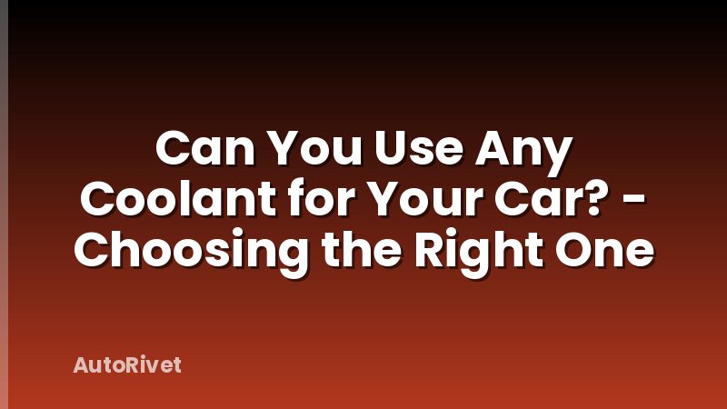 Can You Use Any Coolant for Your Car? - Choosing the Right One