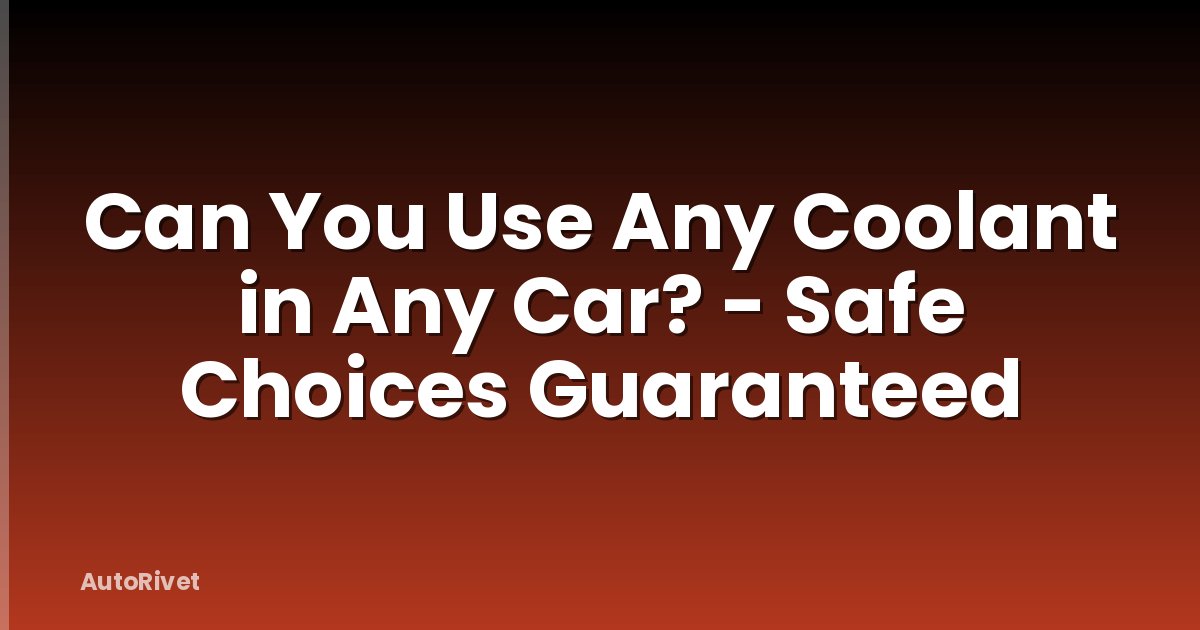Can You Use Any Coolant in Any Car? - Safe Choices Guaranteed