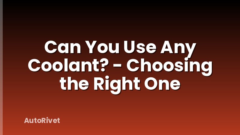 Can You Use Any Coolant? - Choosing the Right One