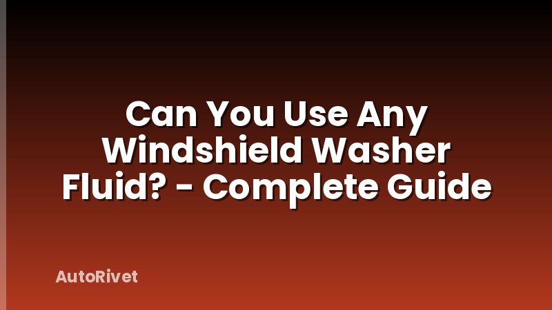 Can You Use Any Windshield Washer Fluid? - Complete Guide