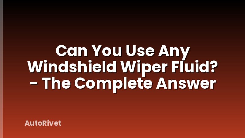 Can You Use Any Windshield Wiper Fluid? - The Complete Answer