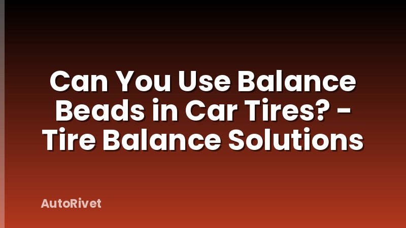 Can You Use Balance Beads in Car Tires? - Tire Balance Solutions