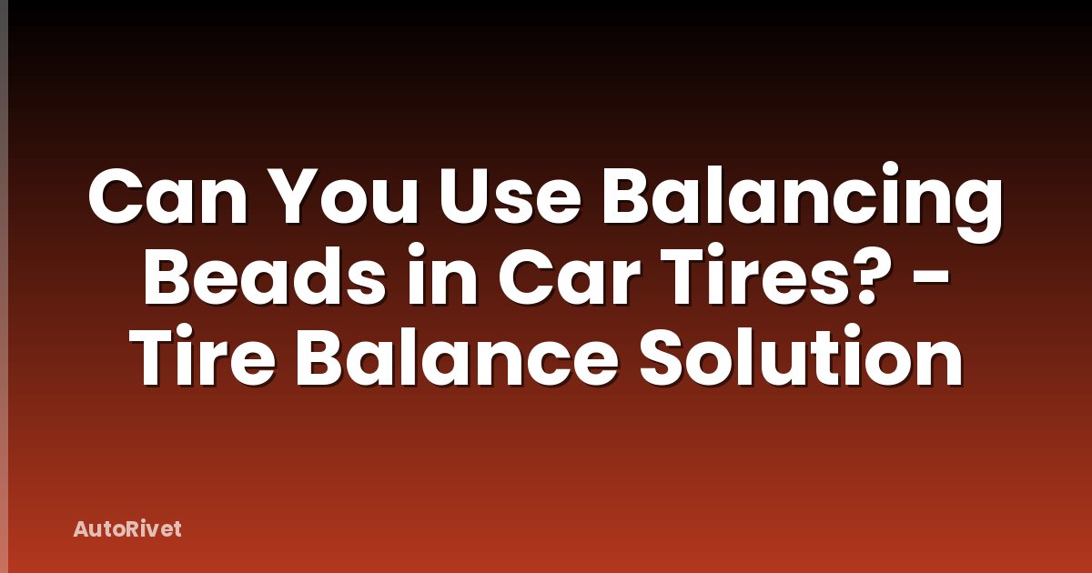 Can You Use Balancing Beads in Car Tires? - Tire Balance Solution