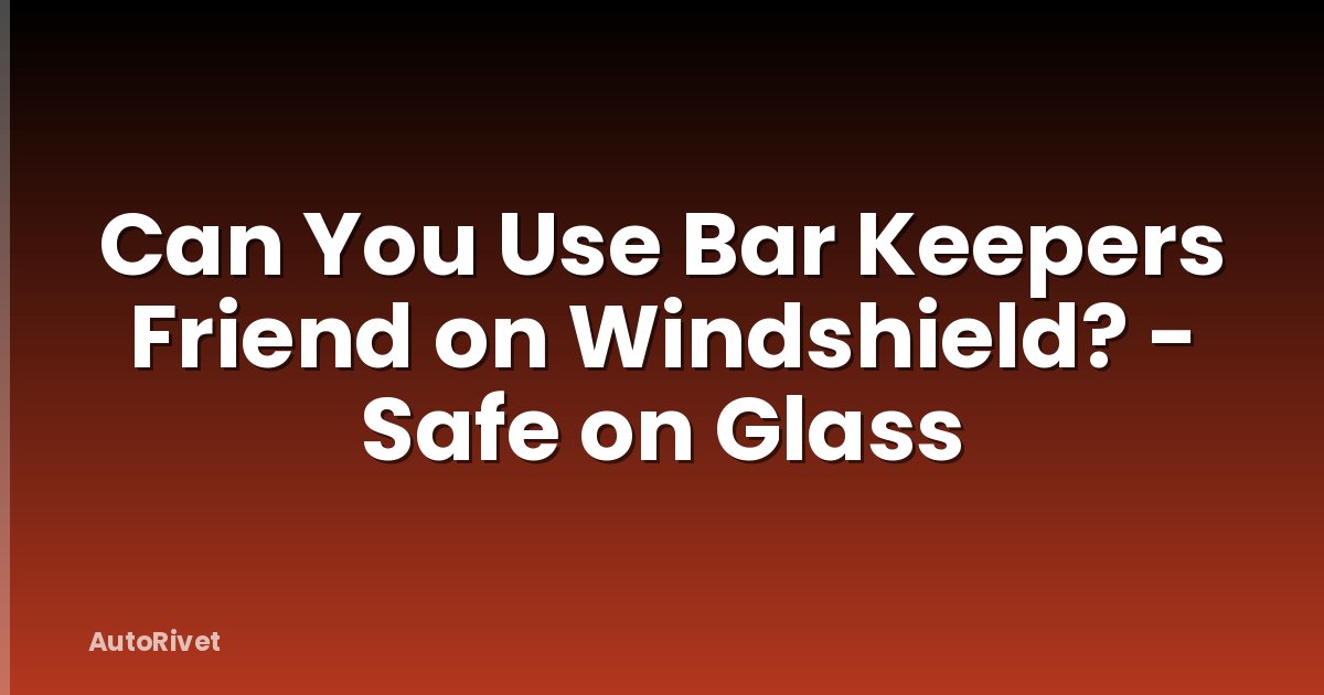 Can You Use Bar Keepers Friend on Windshield? - Safe on Glass