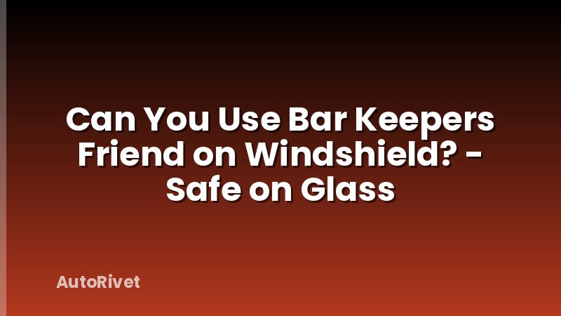 Can You Use Bar Keepers Friend on Windshield? - Safe on Glass