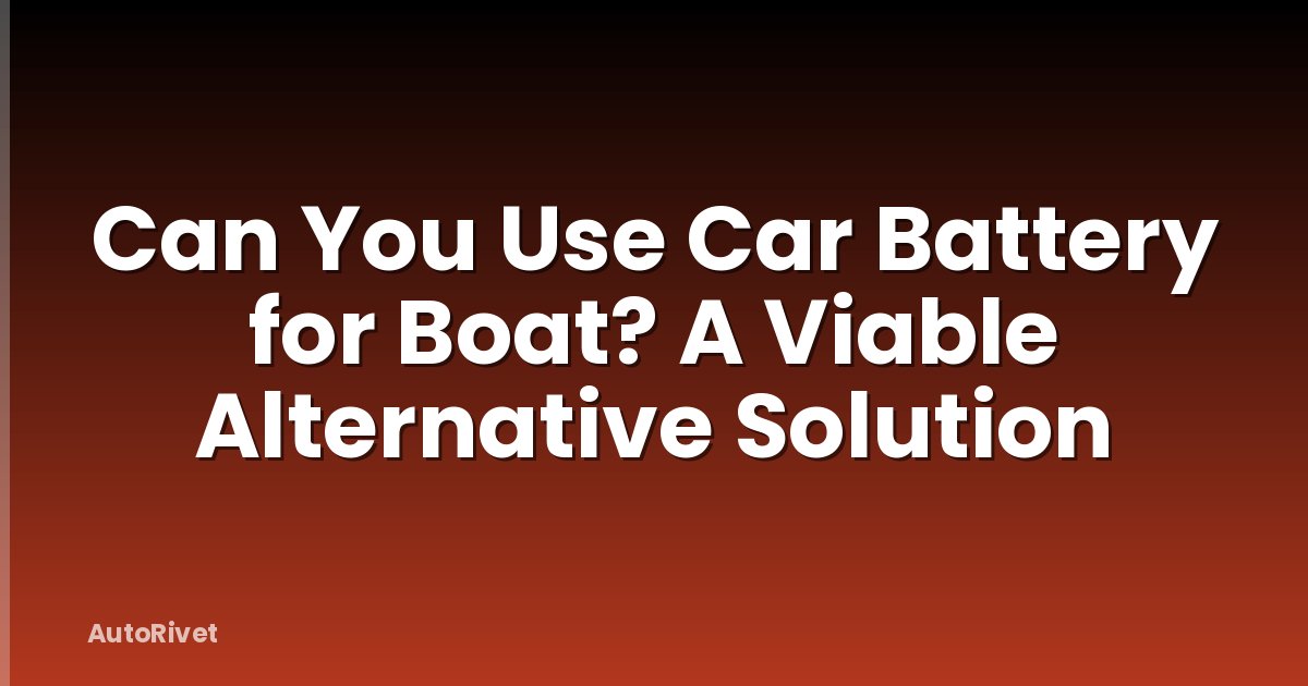 Can You Use Car Battery for Boat? A Viable Alternative Solution