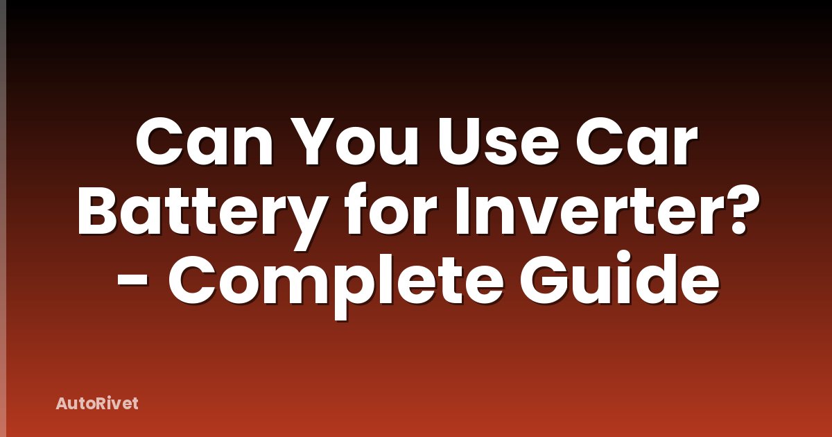 Can You Use Car Battery for Inverter? - Complete Guide