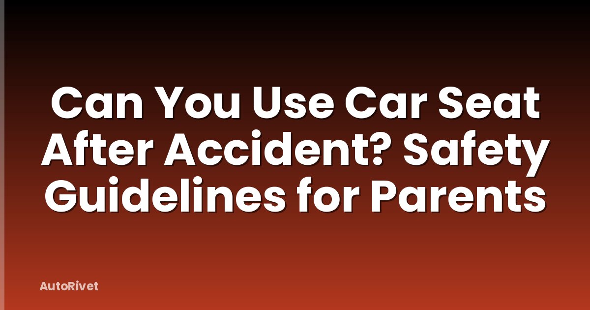 Can You Use Car Seat After Accident? Safety Guidelines for Parents