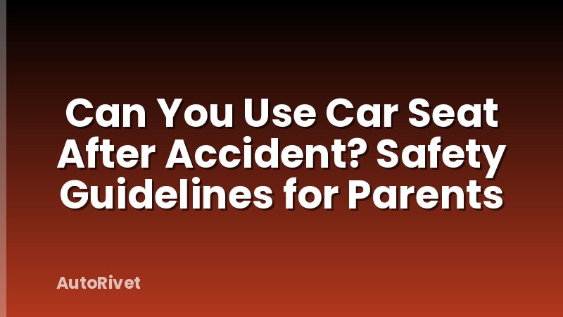 Can You Use Car Seat After Accident? Safety Guidelines for Parents