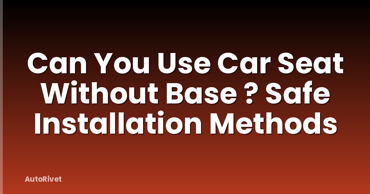 Can You Use Car Seat Without Base ? Safe Installation Methods