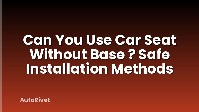 Can You Use Car Seat Without Base ? Safe Installation Methods