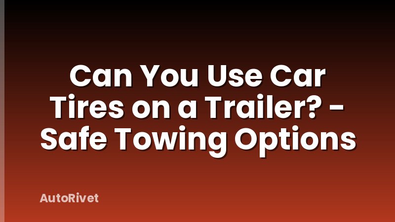 Can You Use Car Tires on a Trailer? - Safe Towing Options