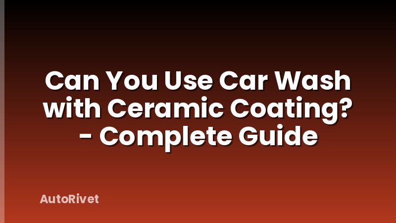 Can You Use Car Wash with Ceramic Coating? - Complete Guide