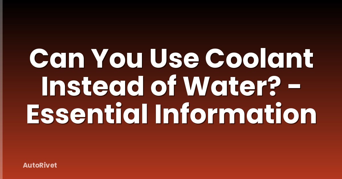 Can You Use Coolant Instead of Water? - Essential Information