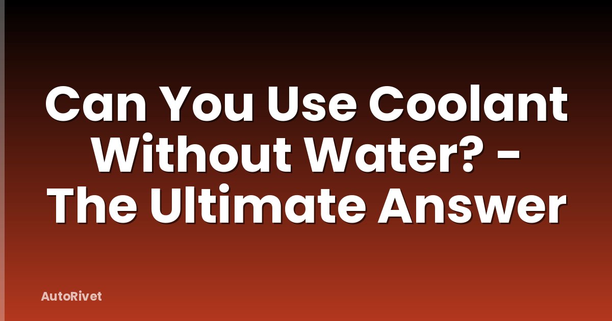 Can You Use Coolant Without Water? - The Ultimate Answer