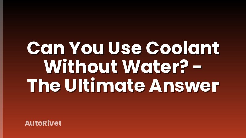 Can You Use Coolant Without Water? - The Ultimate Answer