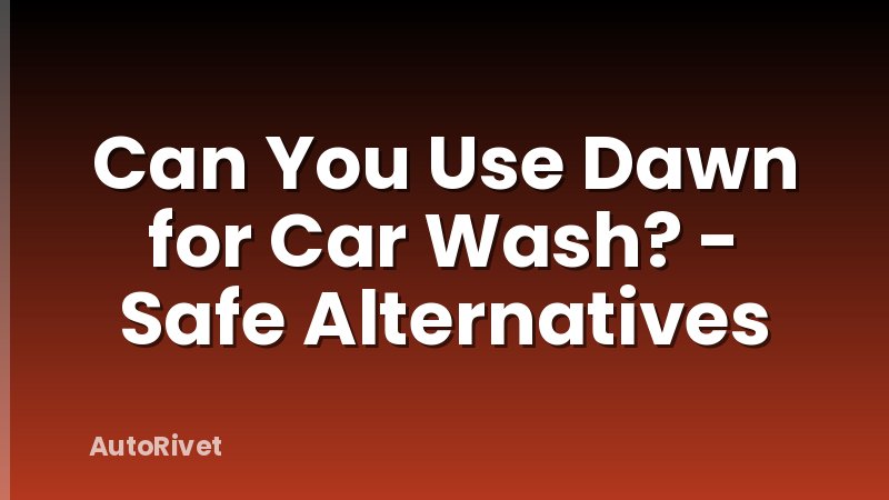 Can You Use Dawn for Car Wash? - Safe Alternatives