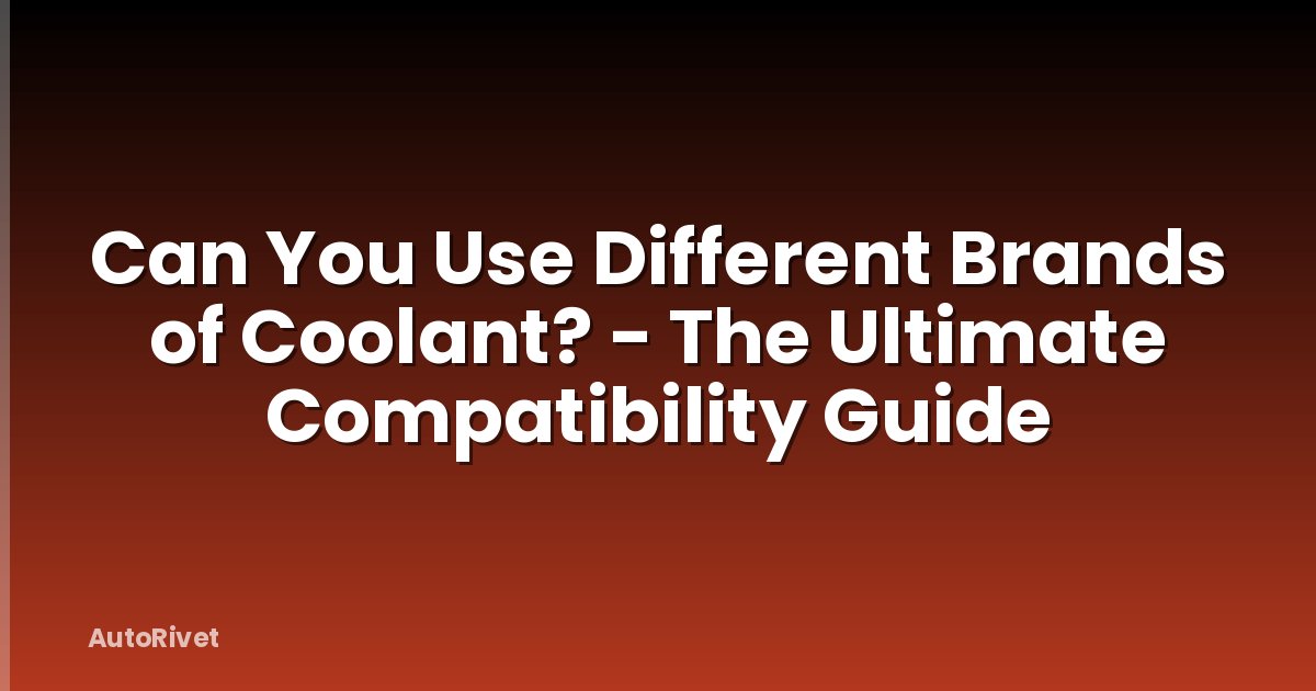 Can You Use Different Brands of Coolant? - The Ultimate Compatibility Guide