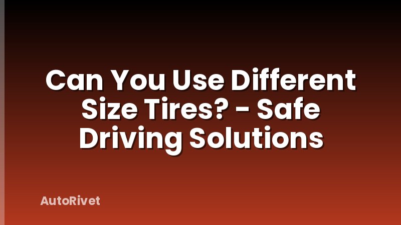 Can You Use Different Size Tires? - Safe Driving Solutions