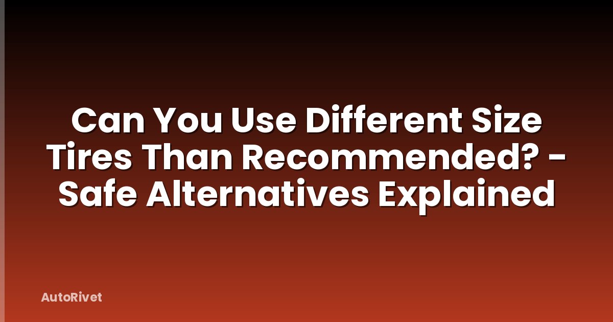 Can You Use Different Size Tires Than Recommended? - Safe Alternatives Explained