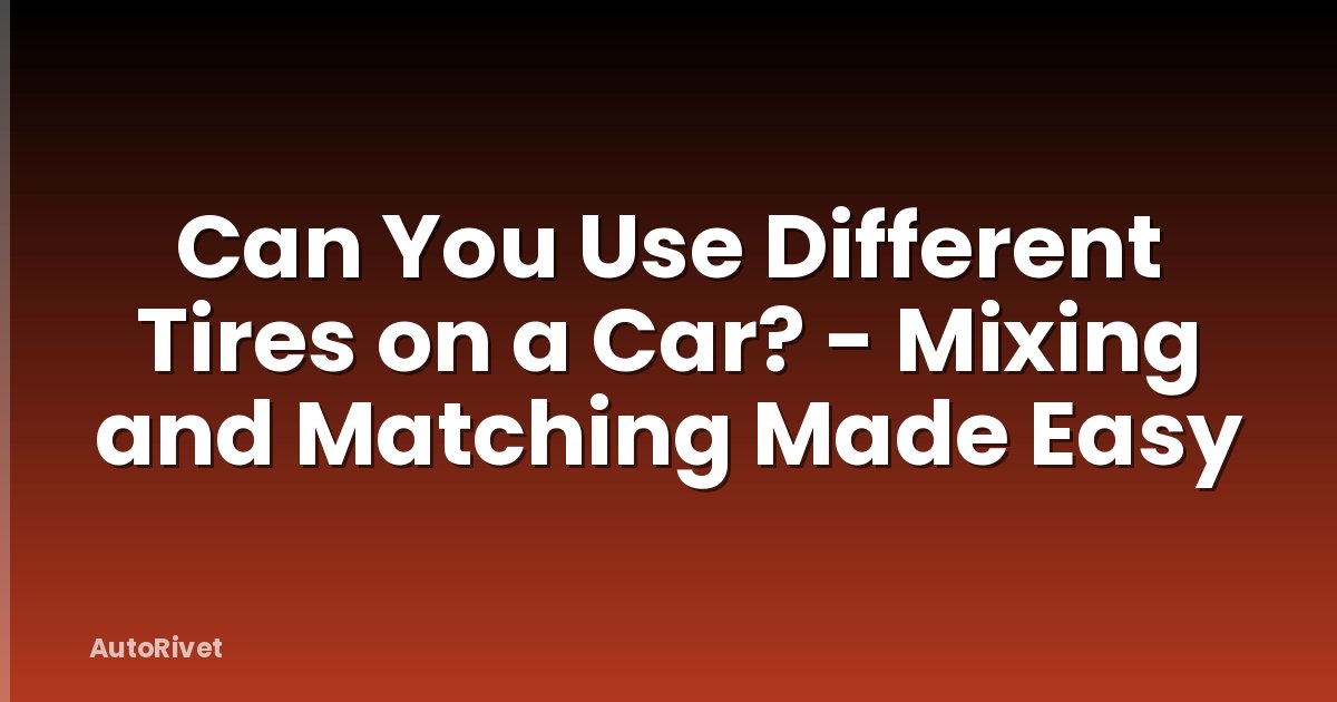 Can You Use Different Tires on a Car? - Mixing and Matching Made Easy