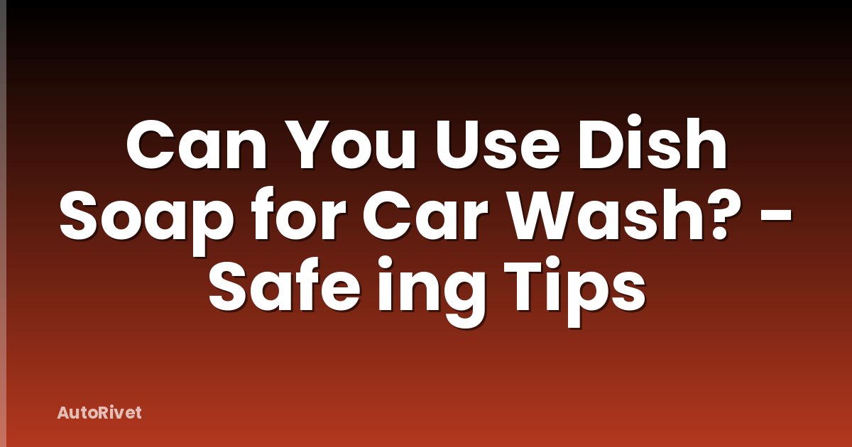 Can You Use Dish Soap for Car Wash? - Safe ing Tips