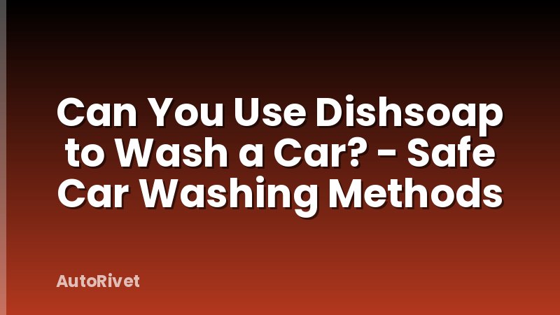 Can You Use Dishsoap to Wash a Car? - Safe Car Washing Methods