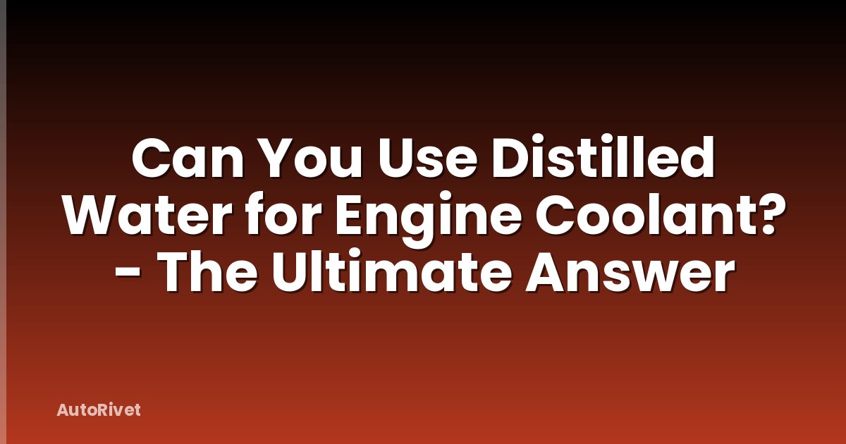 Can You Use Distilled Water for Engine Coolant? - The Ultimate Answer