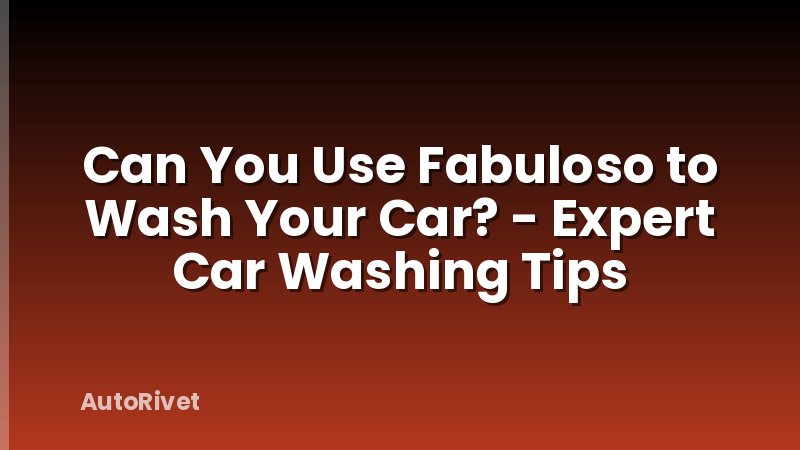 Can You Use Fabuloso to Wash Your Car? - Expert Car Washing Tips