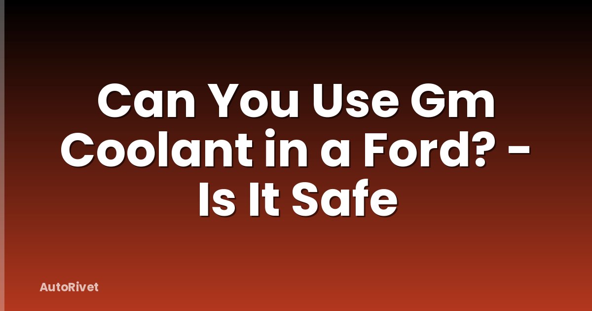 Can You Use Gm Coolant in a Ford? - Is It Safe