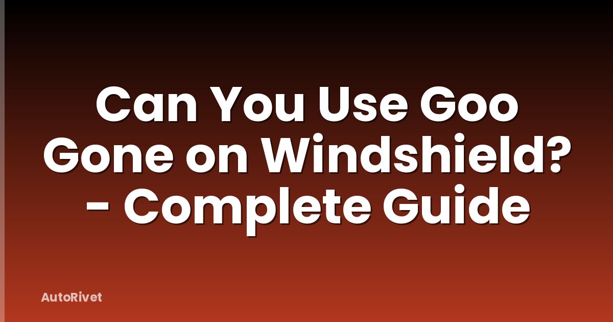 Can You Use Goo Gone on Windshield? - Complete Guide