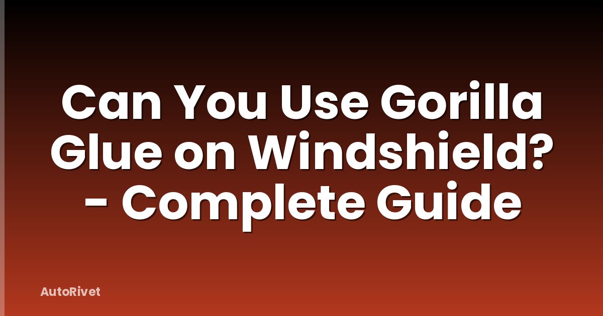 Can You Use Gorilla Glue on Windshield? - Complete Guide
