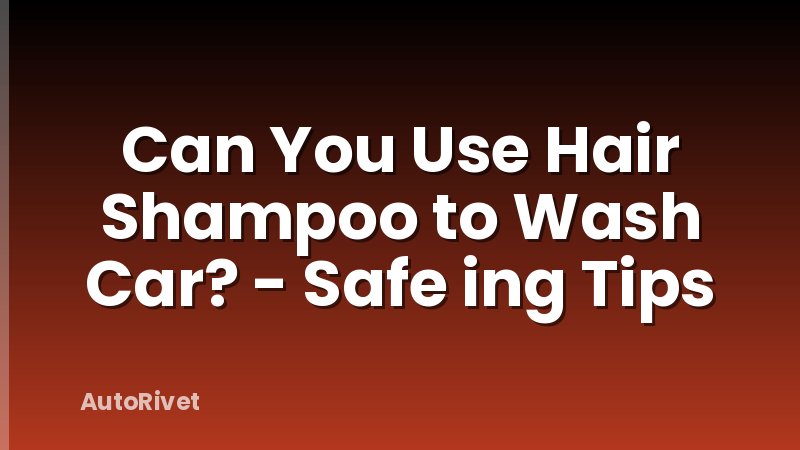 Can You Use Hair Shampoo to Wash Car? - Safe ing Tips