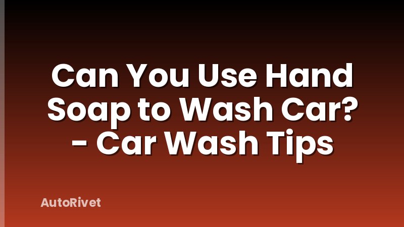 Can You Use Hand Soap to Wash Car? - Car Wash Tips