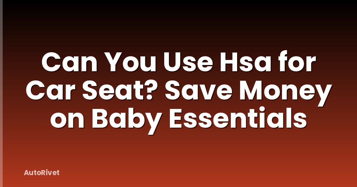 Can You Use Hsa for Car Seat? Save Money on Baby Essentials