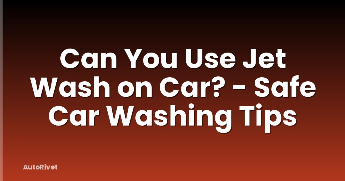 Can You Use Jet Wash on Car? - Safe Car Washing Tips